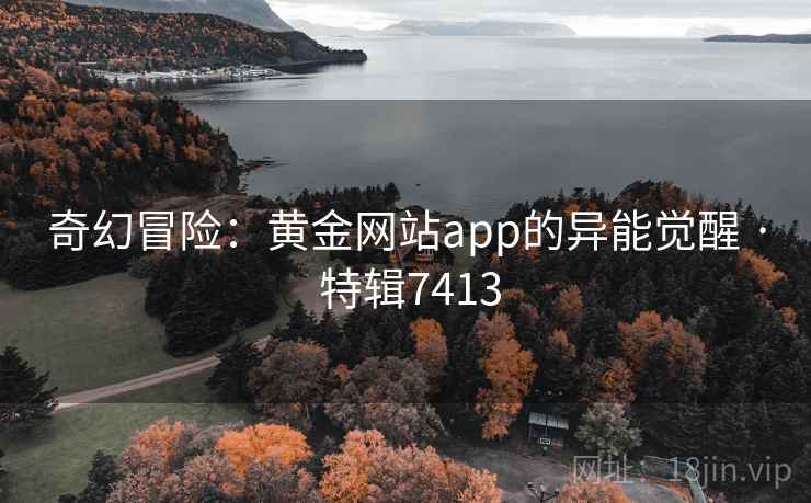 奇幻冒险：黄金网站app的异能觉醒 · 特辑7413