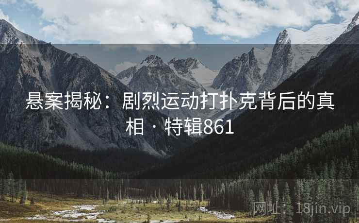 悬案揭秘：剧烈运动打扑克背后的真相 · 特辑861