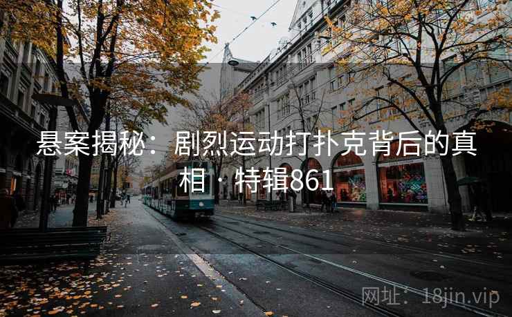 悬案揭秘:剧烈运动打扑克背后的真相 · 特辑861 悬案揭秘:剧烈运动打扑克背后的真相 · 特辑861