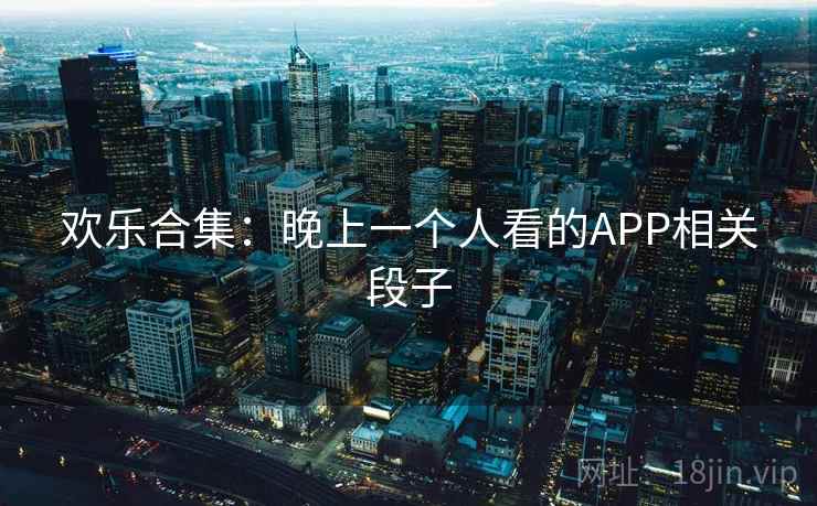 欢乐合集：晚上一个人看的APP相关段子