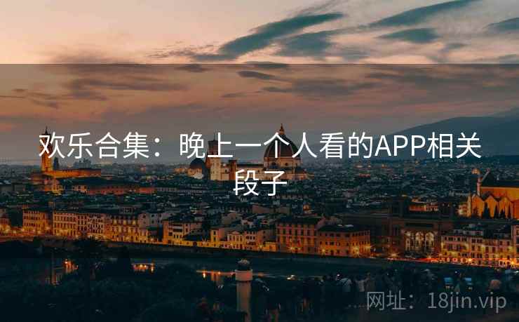 欢乐合集:晚上一个人看的APP相关段子 欢乐合集:晚上一个人看的APP相关段子