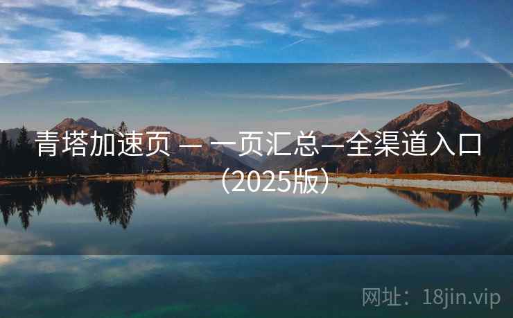 青塔加速页 — 一页汇总—全渠道入口(2025版) 青塔加速页 — 一页汇总—全渠道入口(2025版)