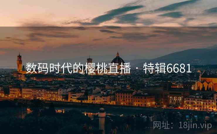 数码时代的樱桃直播 · 特辑6681 数码时代的樱桃直播 · 特辑6681