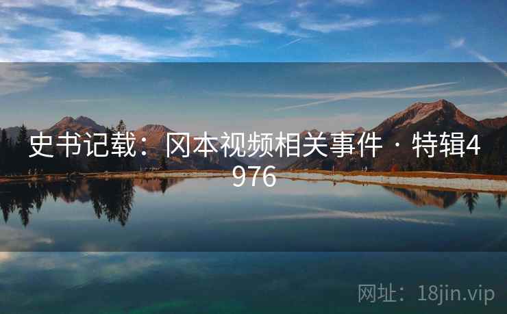 史书记载:冈本视频相关事件 · 特辑4976 史书记载:冈本视频相关事件 · 特辑4976