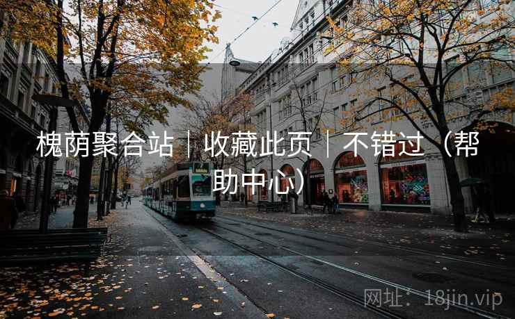 槐荫聚合站|收藏此页|不错过(帮助中心) 槐荫聚合站|收藏此页|不错过(帮助中心)