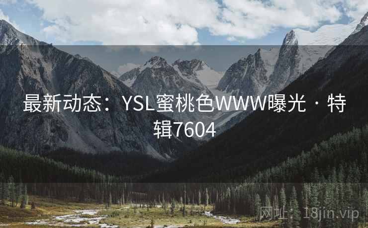 最新动态：YSL蜜桃色WWW曝光 · 特辑7604