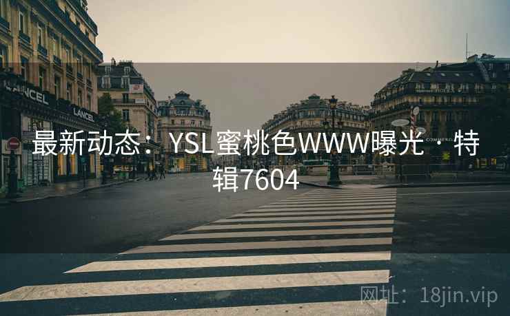 最新动态：YSL蜜桃色WWW曝光 · 特辑7604