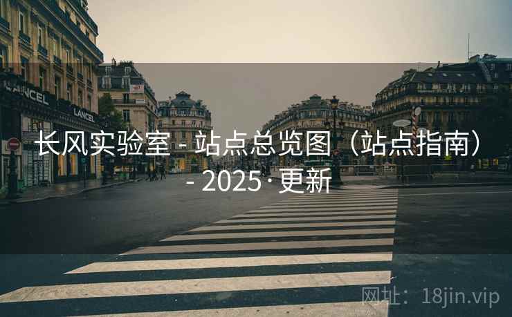 长风实验室 - 站点总览图（站点指南） - 2025·更新