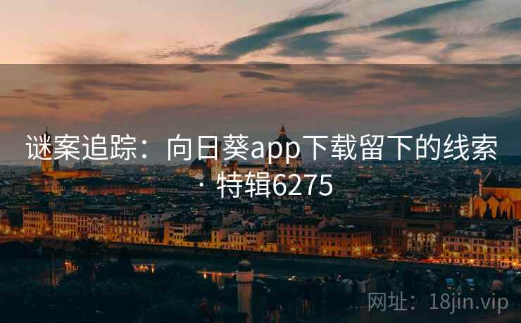 谜案追踪：向日葵app下载留下的线索 · 特辑6275