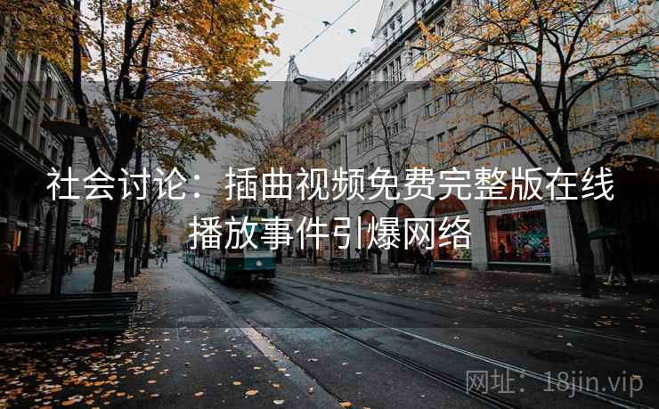 社会讨论：插曲视频免费完整版在线播放事件引爆网络